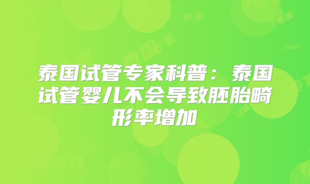 泰国试管专家科普:泰国试管婴儿不会导致胚胎畸形率增加
