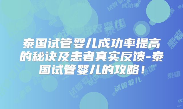 泰国试管婴儿成功率提高的秘诀及患者真实反馈-泰国试管婴儿的攻略!