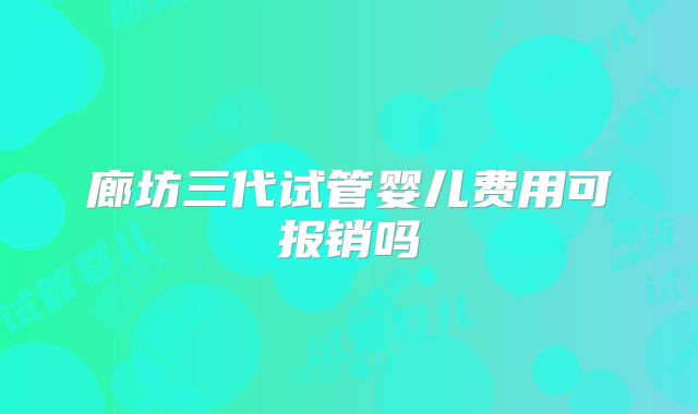 廊坊三代试管婴儿费用可报销吗
