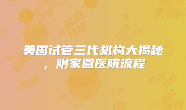 美国试管三代机构大揭秘，附家圆医院流程