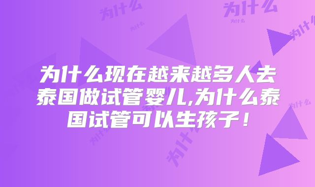 为什么现在越来越多人去泰国做试管婴儿,为什么泰国试管可以生孩子！