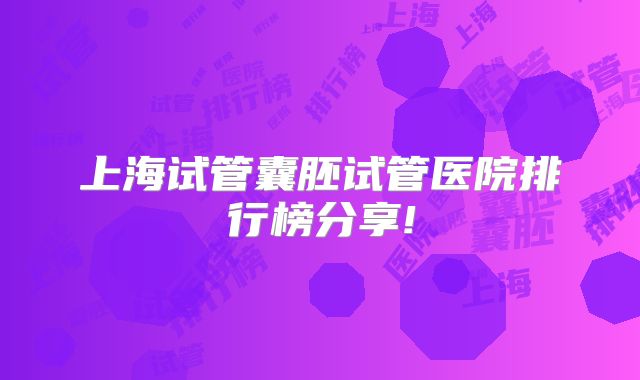 上海试管囊胚试管医院排行榜分享!