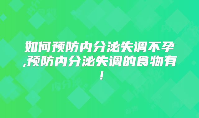 如何预防内分泌失调不孕,预防内分泌失调的食物有！