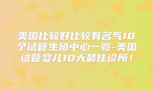 美国比较好比较有名气10个试管生殖中心一览-美国试管婴儿10大最佳诊所！
