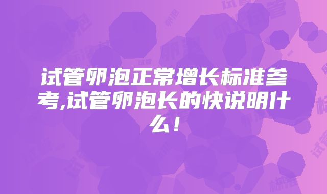 试管卵泡正常增长标准参考,试管卵泡长的快说明什么！