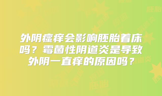外阴瘙痒会影响胚胎着床吗？霉菌性阴道炎是导致外阴一直痒的原因吗？