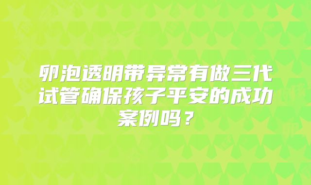 卵泡透明带异常有做三代试管确保孩子平安的成功案例吗？