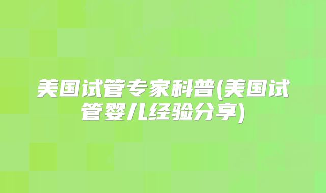 美国试管专家科普(美国试管婴儿经验分享)