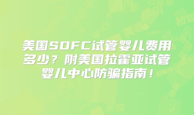 美国SDFC试管婴儿费用多少？附美国拉霍亚试管婴儿中心防骗指南！