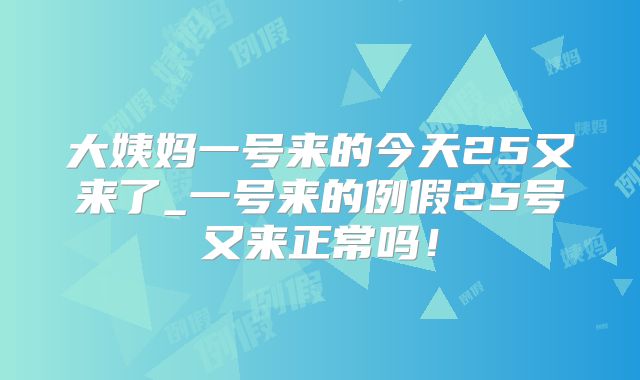 大姨妈一号来的今天25又来了_一号来的例假25号又来正常吗！