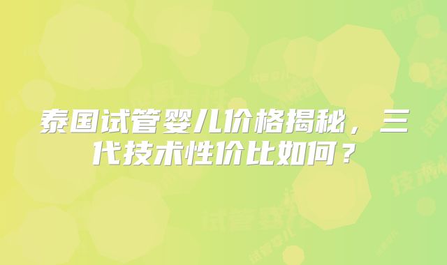 泰国试管婴儿价格揭秘，三代技术性价比如何？