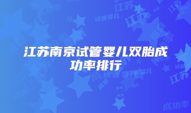 江苏南京试管婴儿双胎成功率排行