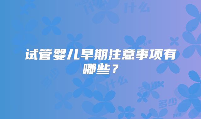 试管婴儿早期注意事项有哪些？