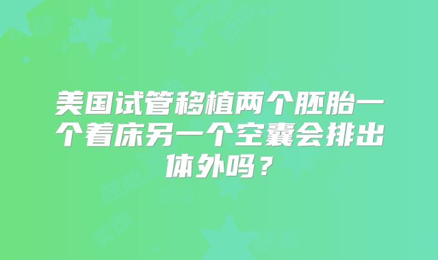 美国试管移植两个胚胎一个着床另一个空囊会排出体外吗？