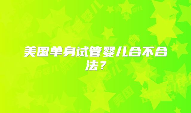 美国单身试管婴儿合不合法？