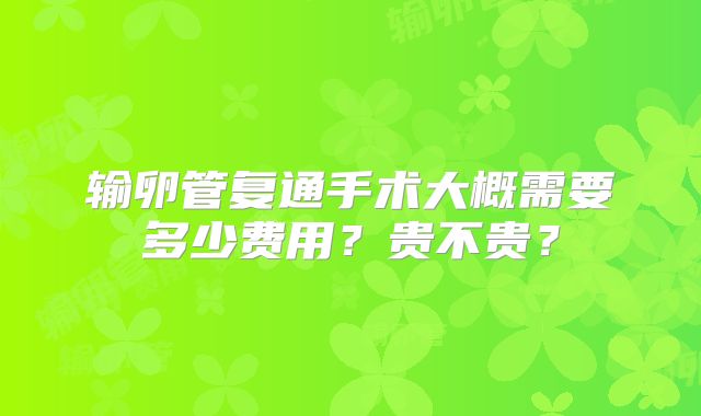 输卵管复通手术大概需要多少费用？贵不贵？