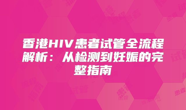 香港HIV患者试管全流程解析：从检测到妊娠的完整指南
