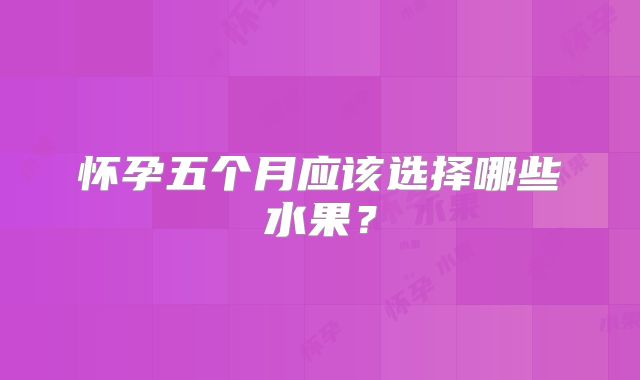 怀孕五个月应该选择哪些水果?