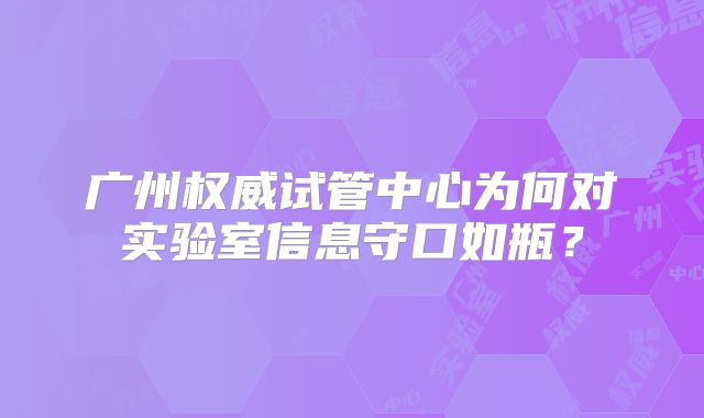 广州权威试管中心为何对实验室信息守口如瓶?