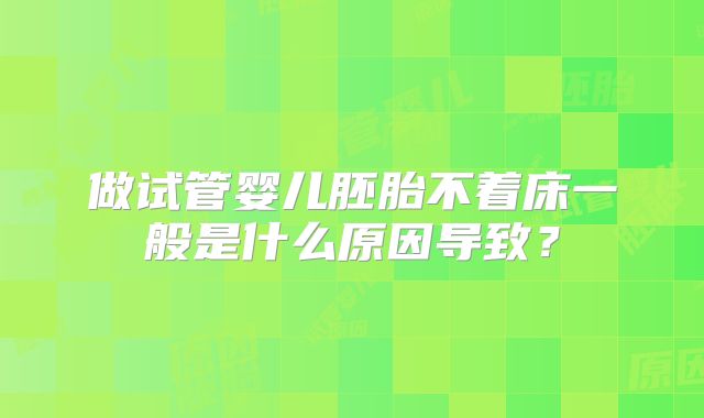 做试管婴儿胚胎不着床一般是什么原因导致？