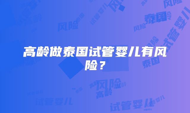 高龄做泰国试管婴儿有风险？