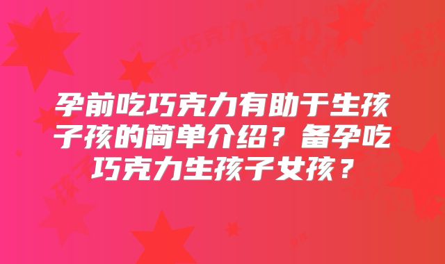 孕前吃巧克力有助于生孩子孩的简单介绍？备孕吃巧克力生孩子女孩？