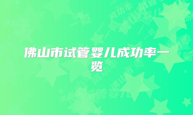 佛山市试管婴儿成功率一览