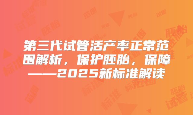 第三代试管活产率正常范围解析，保护胚胎，保障——2025新标准解读