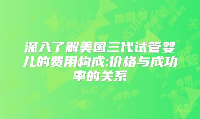 深入了解美国三代试管婴儿的费用构成:价格与成功率的关系