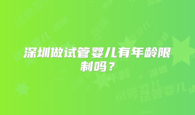 深圳做试管婴儿有年龄限制吗?