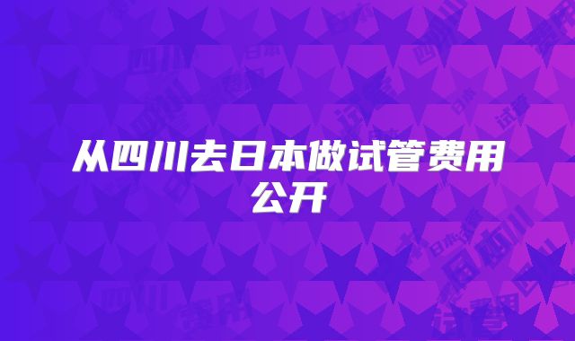 从四川去日本做试管费用公开