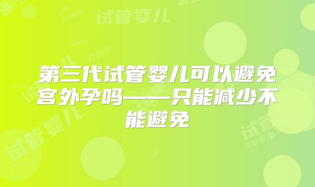 第三代试管婴儿可以避免宫外孕吗——只能减少不能避免