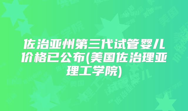 佐治亚州第三代试管婴儿价格已公布(美国佐治理亚理工学院)
