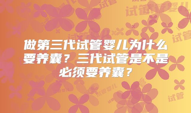 做第三代试管婴儿为什么要养囊？三代试管是不是必须要养囊？