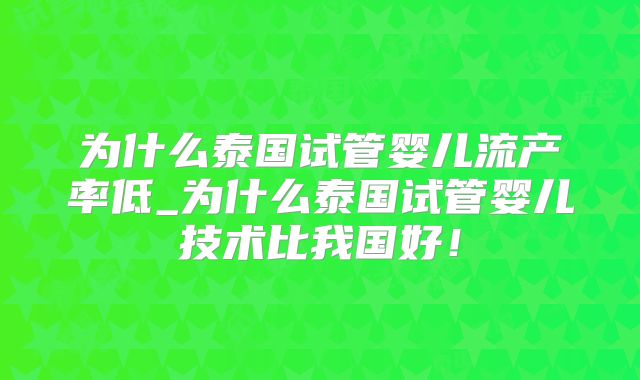 为什么泰国试管婴儿流产率低_为什么泰国试管婴儿技术比我国好！