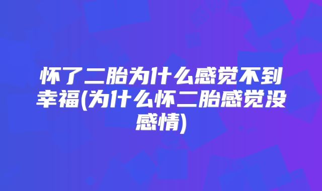 怀了二胎为什么感觉不到幸福(为什么怀二胎感觉没感情)