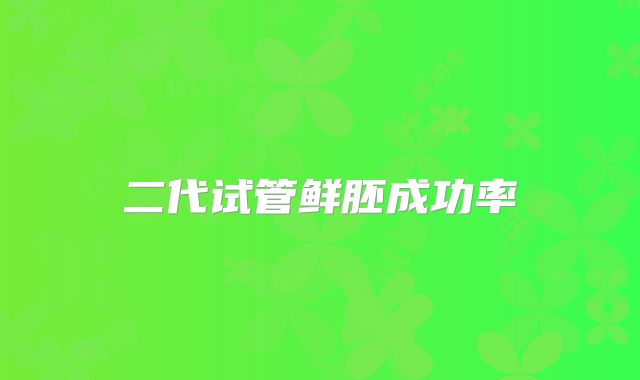 二代试管鲜胚成功率