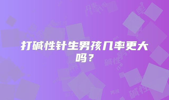 打碱性针生男孩几率更大吗？