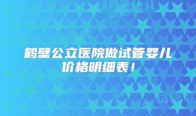 鹤壁公立医院做试管婴儿价格明细表！