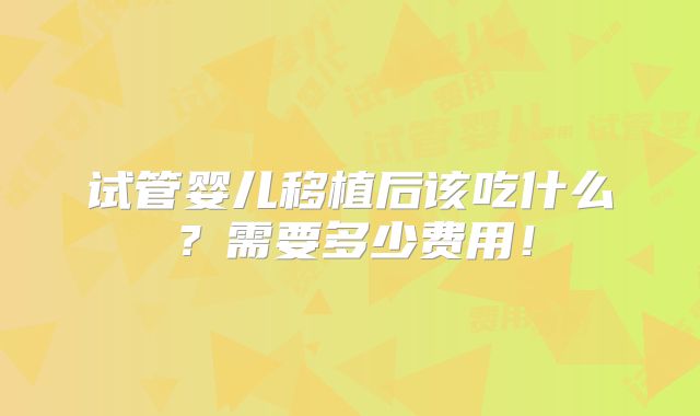 试管婴儿移植后该吃什么?需要多少费用!