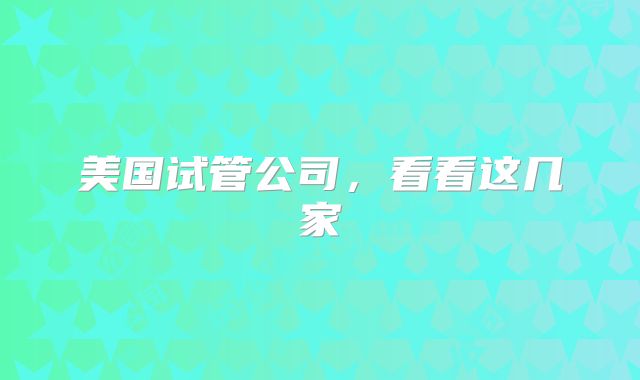 美国试管公司，看看这几家