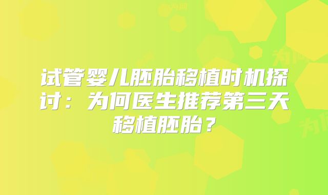 试管婴儿胚胎移植时机探讨：为何医生推荐第三天移植胚胎？
