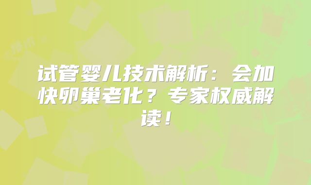 试管婴儿技术解析:会加快卵巢老化?专家权威解读!
