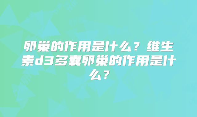 卵巢的作用是什么？维生素d3多囊卵巢的作用是什么？