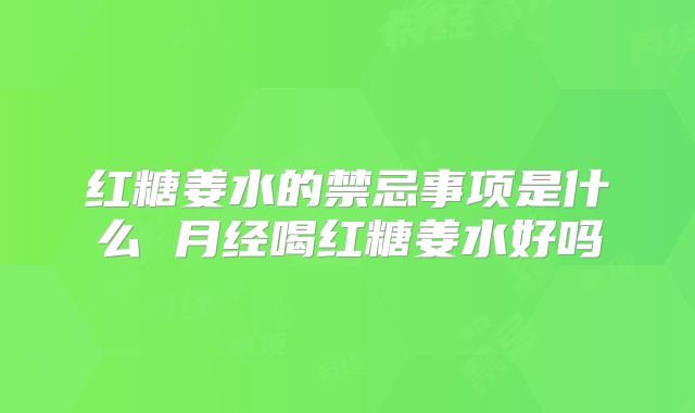 红糖姜水的禁忌事项是什么 月经喝红糖姜水好吗