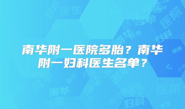 南华附一医院多胎?南华附一妇科医生名单?