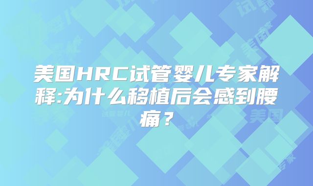 美国HRC试管婴儿专家解释:为什么移植后会感到腰痛？