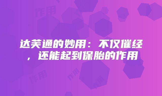 达芙通的妙用：不仅催经，还能起到保胎的作用