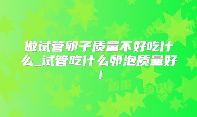 做试管卵子质量不好吃什么_试管吃什么卵泡质量好！