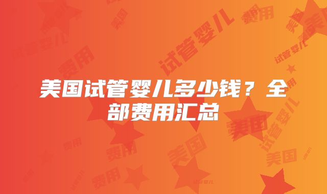 美国试管婴儿多少钱？全部费用汇总
